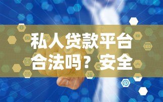 私人贷款平台合法吗?安全吗?知乎用户最关心的10个真相 私人贷款平台合法吗?安全吗?知乎用户最关心的10个真相