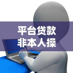平台贷款非本人操作如何报警处理?后果与应对方法解析 平台贷款非本人操作如何报警处理?后果与应对方法解析