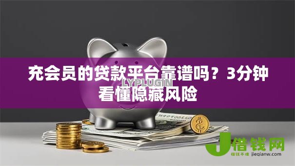 充会员的贷款平台靠谱吗?3分钟看懂隐藏风险 充会员的贷款平台靠谱吗?3分钟看懂隐藏风险