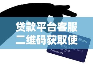 贷款平台客服二维码获取使用全流程指南 贷款平台客服二维码获取使用全流程指南