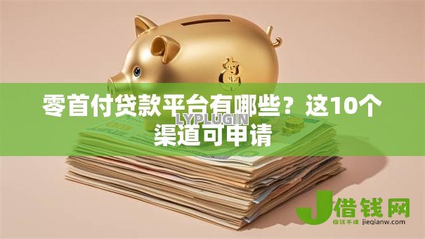 零首付贷款平台有哪些?这10个渠道可申请 零首付贷款平台有哪些?这10个渠道可申请