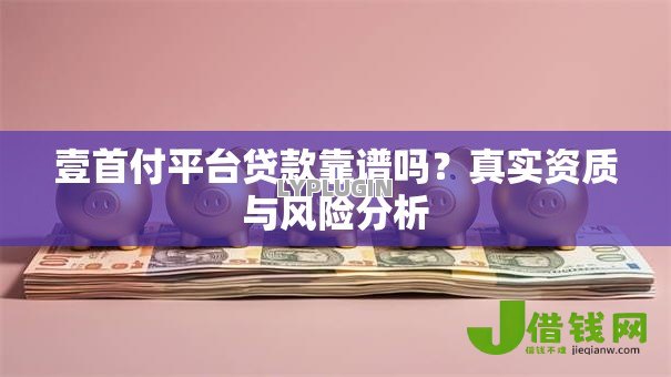 壹首付平台贷款靠谱吗？真实资质与风险分析