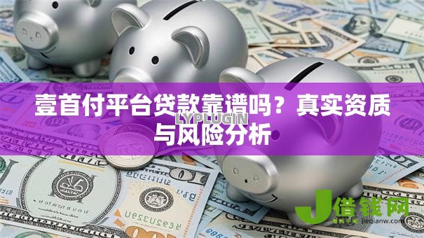 壹首付平台贷款靠谱吗？真实资质与风险分析