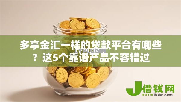 多享金汇一样的贷款平台有哪些?这5个靠谱产品不容错过 多享金汇一样的贷款平台有哪些?这5个靠谱产品不容错过