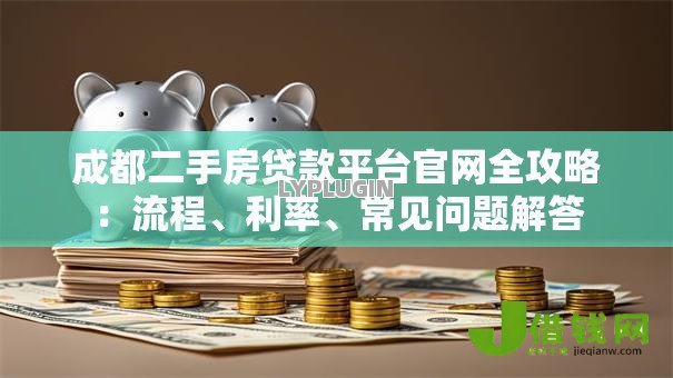 成都二手房贷款平台官网全攻略:流程、利率、常见问题解答 成都二手房贷款平台官网全攻略:流程、利率、常见问题解答
