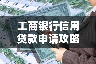 工商银行信用贷款申请攻略:条件、流程及常见问题 工商银行信用贷款申请攻略:条件、流程及常见问题