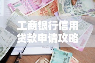 工商银行信用贷款申请攻略:条件、流程及常见问题 工商银行信用贷款申请攻略:条件、流程及常见问题