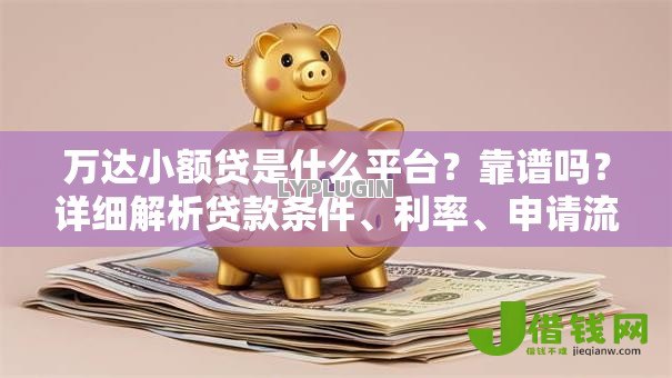 万达小额贷是什么平台?靠谱吗?详细解析贷款条件、利率、申请流程 万达小额贷是什么平台?靠谱吗?详细解析贷款条件、利率、申请流程