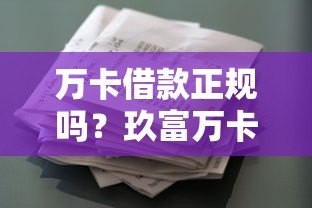 万卡借款正规吗?玖富万卡平台资质及贷款攻略详解 万卡借款正规吗?玖富万卡平台资质及贷款攻略详解