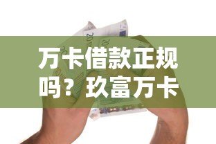 万卡借款正规吗?玖富万卡平台资质及贷款攻略详解 万卡借款正规吗?玖富万卡平台资质及贷款攻略详解