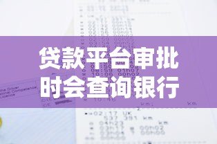 贷款平台审批时会查询银行征信记录吗? 贷款平台审批时会查询银行征信记录吗?