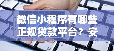 微信小程序有哪些正规贷款平台?安全借款必看指南 微信小程序有哪些正规贷款平台?安全借款必看指南