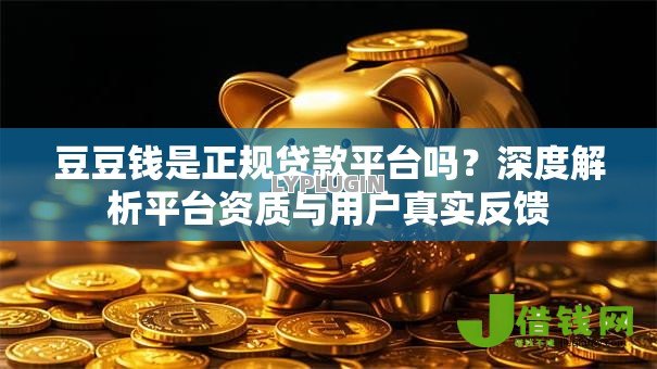 豆豆钱是正规贷款平台吗?深度解析平台资质与用户真实反馈 豆豆钱是正规贷款平台吗?深度解析平台资质与用户真实反馈