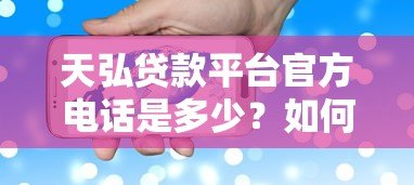 天弘贷款平台官方电话是多少？如何快速联系客服办理贷款？