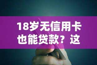 18岁无信用卡也能贷款？这些平台帮你解决资金需求