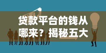 贷款平台的钱从哪来?揭秘五大资金来源 贷款平台的钱从哪来?揭秘五大资金来源