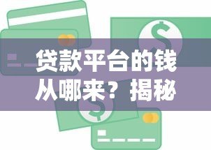 贷款平台的钱从哪来?揭秘五大资金来源 贷款平台的钱从哪来?揭秘五大资金来源
