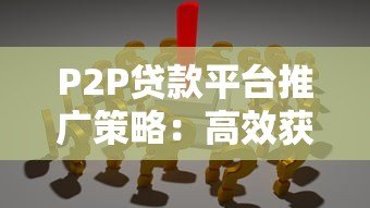 P2P贷款平台推广策略:高效获客与合规运营指南 P2P贷款平台推广策略:高效获客与合规运营指南