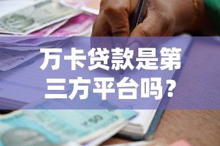 万卡贷款是第三方平台吗？全面解析其运作模式与注意事项