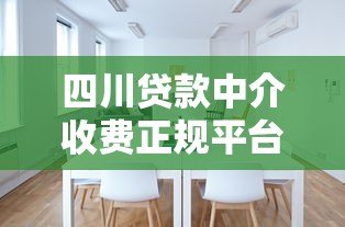 四川贷款中介收费正规平台推荐：如何选择靠谱机构