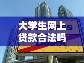 大学生网上贷款合法吗?正规平台选择与注意事项全解析 大学生网上贷款合法吗?正规平台选择与注意事项全解析