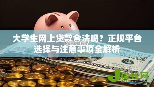 大学生网上贷款合法吗?正规平台选择与注意事项全解析 大学生网上贷款合法吗?正规平台选择与注意事项全解析