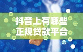 抖音上有哪些正规贷款平台?这5个渠道安全靠谱 抖音上有哪些正规贷款平台?这5个渠道安全靠谱