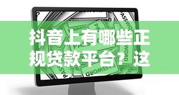 抖音上有哪些正规贷款平台?这5个渠道安全靠谱 抖音上有哪些正规贷款平台?这5个渠道安全靠谱