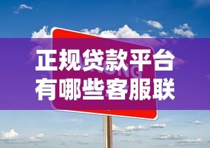 正规贷款平台有哪些客服联系方式?如何辨别真伪? 正规贷款平台有哪些客服联系方式?如何辨别真伪?