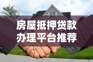 房屋抵押贷款办理平台推荐及申请指南 房屋抵押贷款办理平台推荐及申请指南