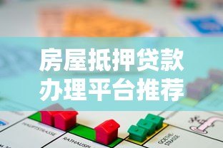房屋抵押贷款办理平台推荐及申请指南 房屋抵押贷款办理平台推荐及申请指南