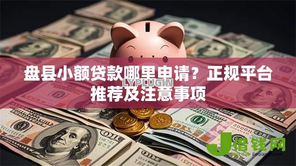 盘县小额贷款哪里申请?正规平台推荐及注意事项 盘县小额贷款哪里申请?正规平台推荐及注意事项