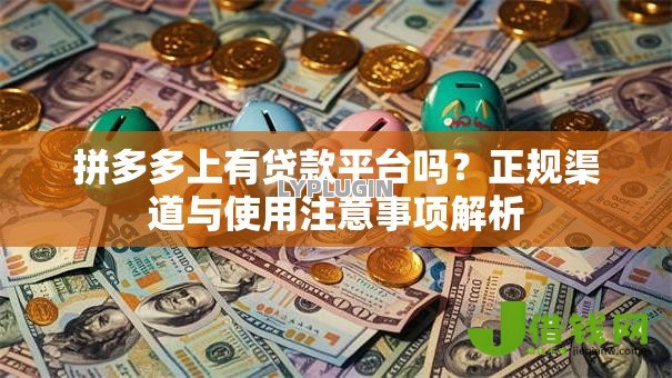 拼多多上有贷款平台吗?正规渠道与使用注意事项解析 拼多多上有贷款平台吗?正规渠道与使用注意事项解析
