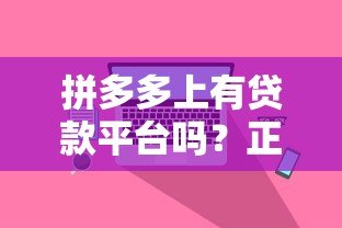 拼多多上有贷款平台吗?正规渠道与使用注意事项解析 拼多多上有贷款平台吗?正规渠道与使用注意事项解析