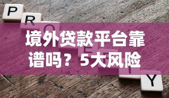 境外贷款平台靠谱吗?5大风险与选择全解析 境外贷款平台靠谱吗?5大风险与选择全解析