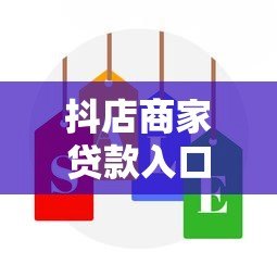 抖店商家贷款入口在哪?最新申请攻略大全 抖店商家贷款入口在哪?最新申请攻略大全