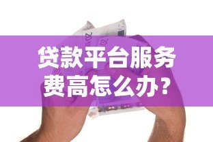 贷款平台服务费高怎么办?5招教你降低借款成本 贷款平台服务费高怎么办?5招教你降低借款成本
