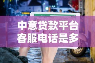 中意贷款平台客服电话是多少?官方联系方式及使用指南 中意贷款平台客服电话是多少?官方联系方式及使用指南