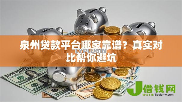 泉州贷款平台哪家靠谱?真实对比帮你避坑 泉州贷款平台哪家靠谱?真实对比帮你避坑