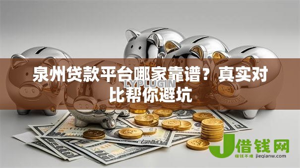 泉州贷款平台哪家靠谱?真实对比帮你避坑 泉州贷款平台哪家靠谱?真实对比帮你避坑