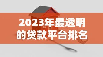 2023年最透明的贷款平台排名榜：正规机构真实测评