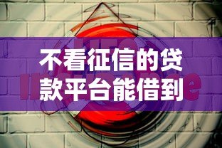 不看征信的贷款平台能借到5万吗?真实情况解析 不看征信的贷款平台能借到5万吗?真实情况解析