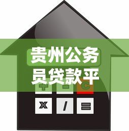 贵州公务员贷款平台官网指南:额度、利率、申请流程全解析 贵州公务员贷款平台官网指南:额度、利率、申请流程全解析