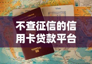 不查征信的信用卡贷款平台有哪些?真实推荐与申请攻略 不查征信的信用卡贷款平台有哪些?真实推荐与申请攻略