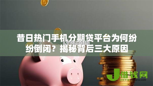 昔日热门手机分期贷平台为何纷纷倒闭?揭秘背后三大原因 昔日热门手机分期贷平台为何纷纷倒闭?揭秘背后三大原因