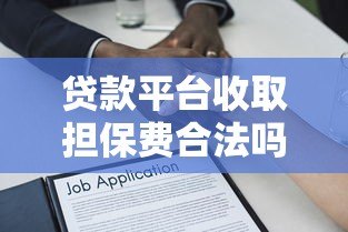 贷款平台收取担保费合法吗?一文解析相关法律规定 贷款平台收取担保费合法吗?一文解析相关法律规定
