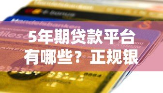 5年期贷款平台有哪些?正规银行及网贷平台盘点 5年期贷款平台有哪些?正规银行及网贷平台盘点