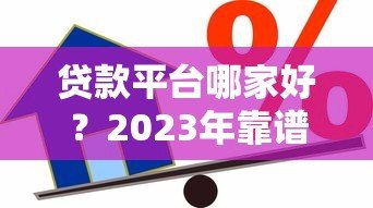 贷款平台哪家好?2023年靠谱借贷渠道对比测评 贷款平台哪家好?2023年靠谱借贷渠道对比测评