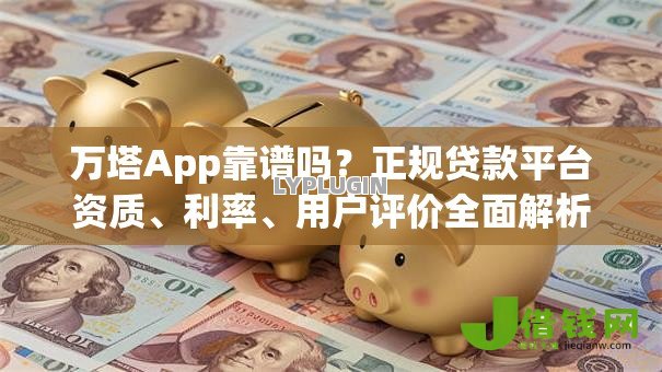 万塔App靠谱吗？正规贷款平台资质、利率、用户评价全面解析