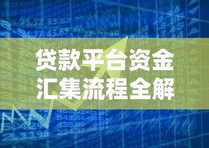 贷款平台资金汇集流程全解析:从资金来源到放款管理 贷款平台资金汇集流程全解析:从资金来源到放款管理